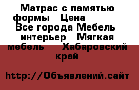 Матрас с памятью формы › Цена ­ 4 495 - Все города Мебель, интерьер » Мягкая мебель   . Хабаровский край